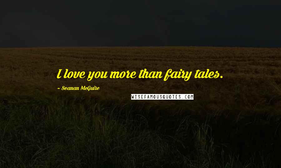 Seanan McGuire Quotes: I love you more than fairy tales.