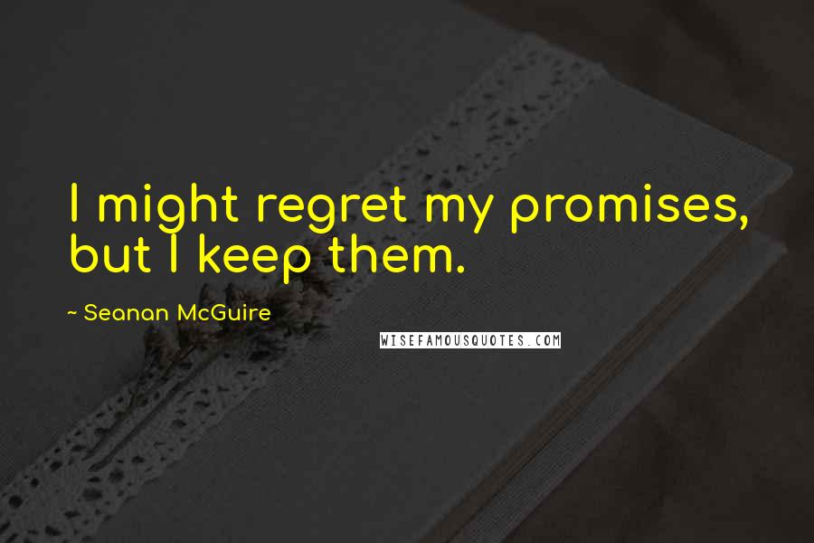 Seanan McGuire Quotes: I might regret my promises, but I keep them.