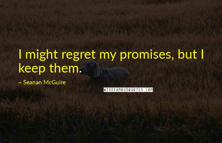 Seanan McGuire Quotes: I might regret my promises, but I keep them.