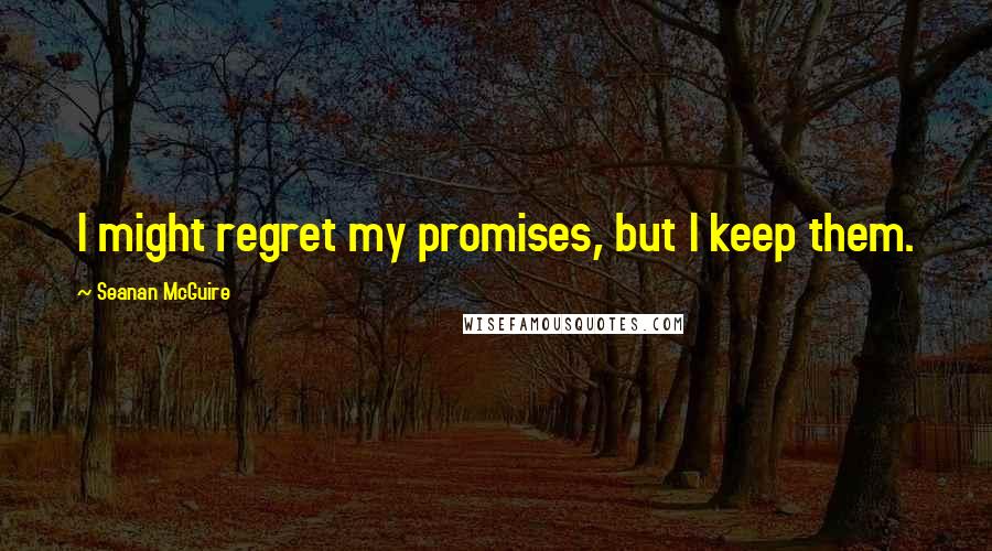 Seanan McGuire Quotes: I might regret my promises, but I keep them.