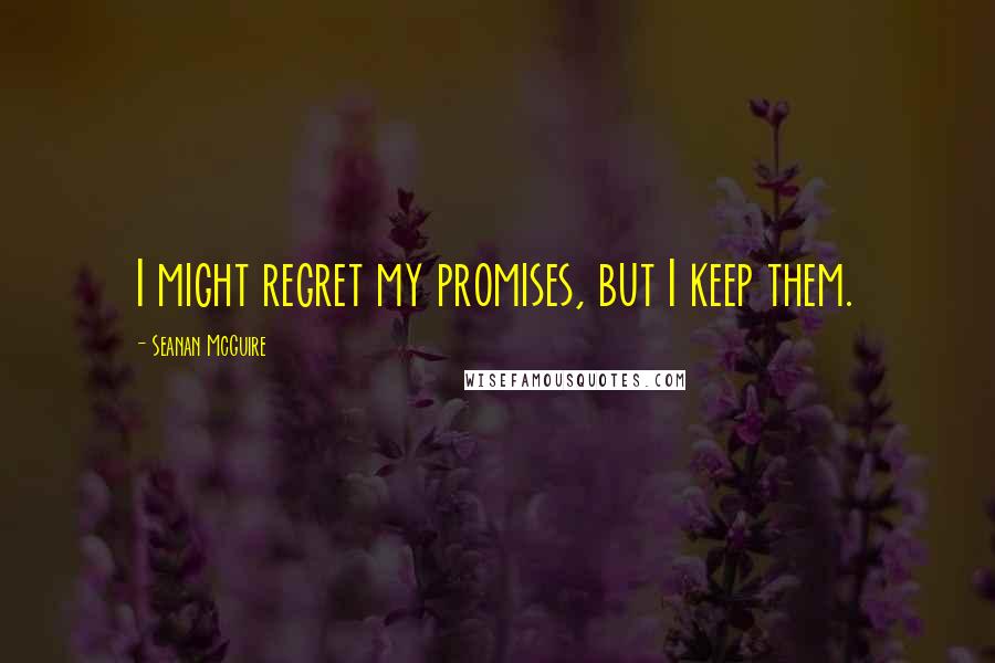 Seanan McGuire Quotes: I might regret my promises, but I keep them.