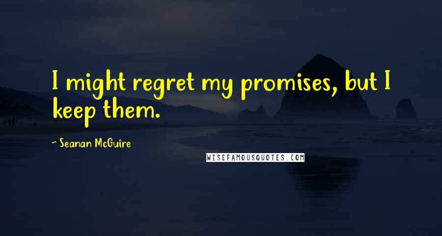 Seanan McGuire Quotes: I might regret my promises, but I keep them.