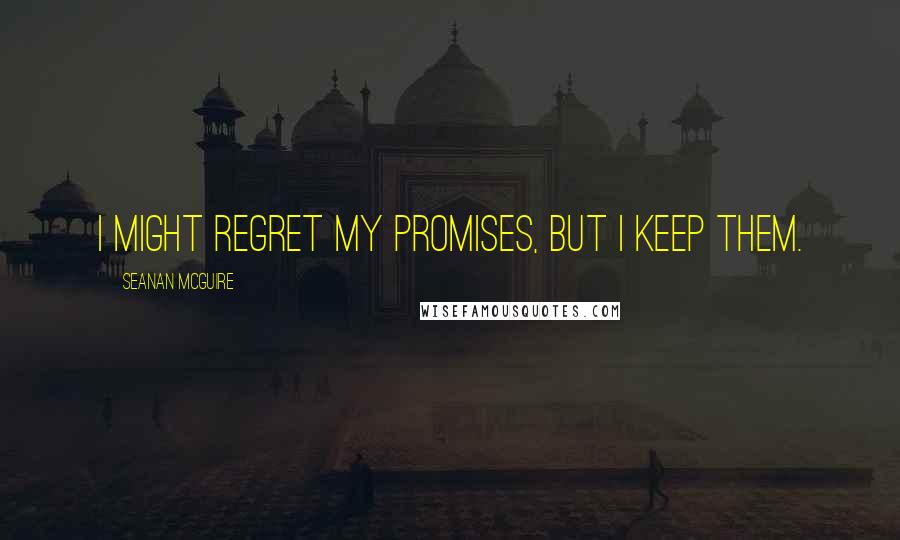 Seanan McGuire Quotes: I might regret my promises, but I keep them.