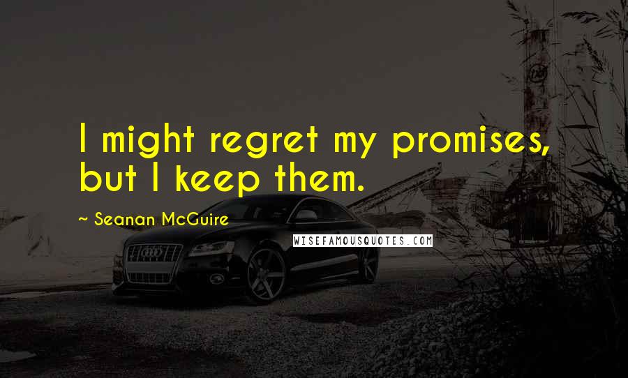 Seanan McGuire Quotes: I might regret my promises, but I keep them.