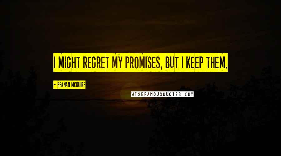 Seanan McGuire Quotes: I might regret my promises, but I keep them.