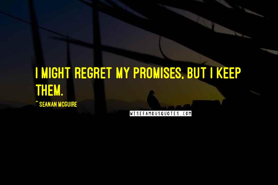 Seanan McGuire Quotes: I might regret my promises, but I keep them.