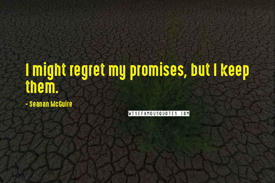 Seanan McGuire Quotes: I might regret my promises, but I keep them.