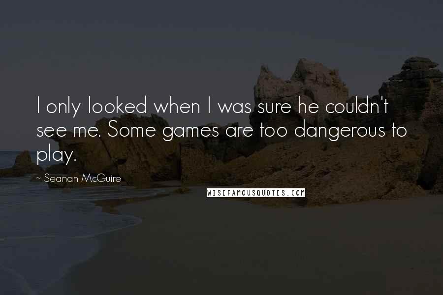 Seanan McGuire Quotes: I only looked when I was sure he couldn't see me. Some games are too dangerous to play.