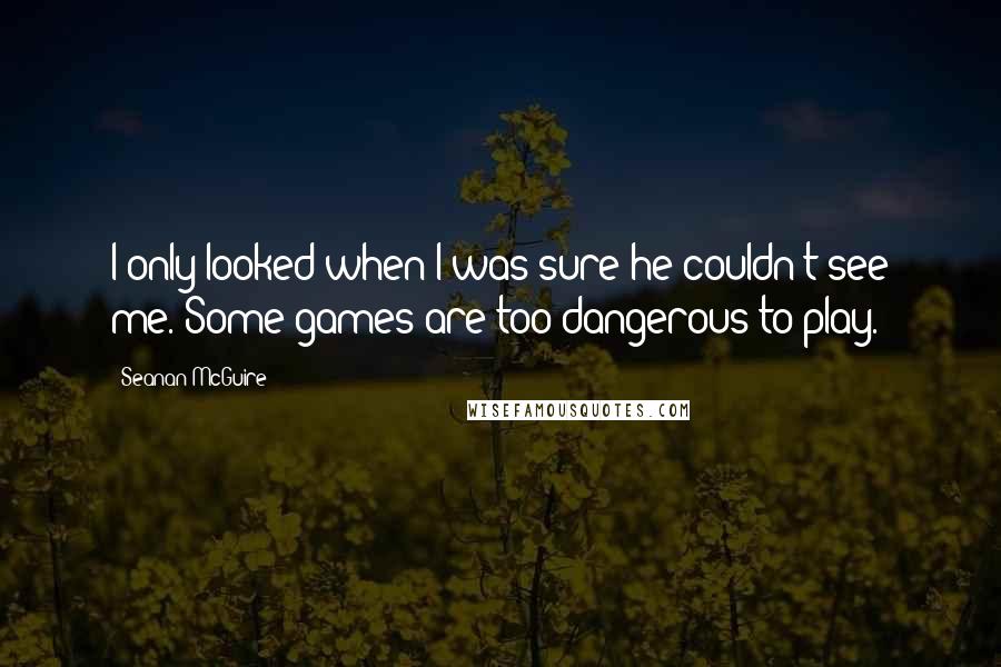 Seanan McGuire Quotes: I only looked when I was sure he couldn't see me. Some games are too dangerous to play.