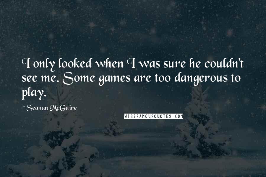 Seanan McGuire Quotes: I only looked when I was sure he couldn't see me. Some games are too dangerous to play.