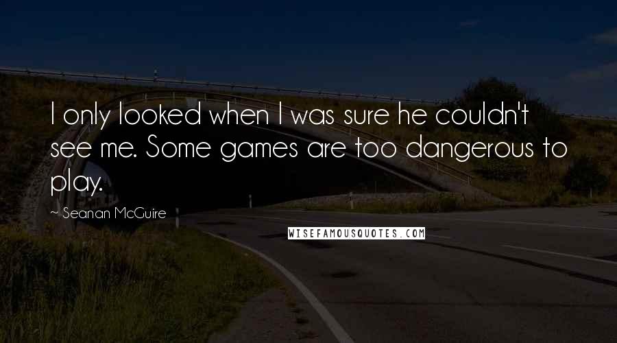 Seanan McGuire Quotes: I only looked when I was sure he couldn't see me. Some games are too dangerous to play.