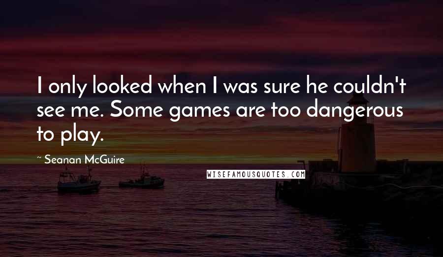 Seanan McGuire Quotes: I only looked when I was sure he couldn't see me. Some games are too dangerous to play.