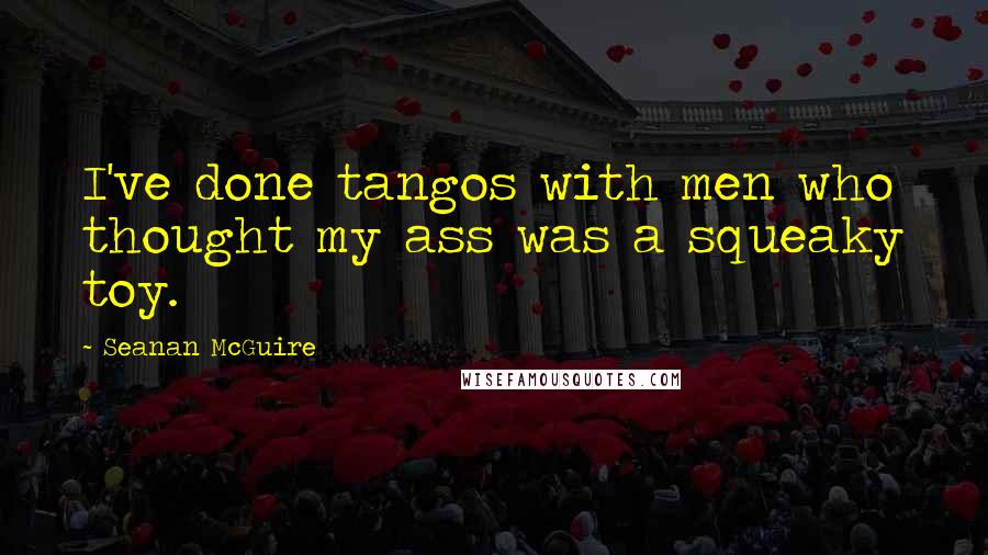 Seanan McGuire Quotes: I've done tangos with men who thought my ass was a squeaky toy.