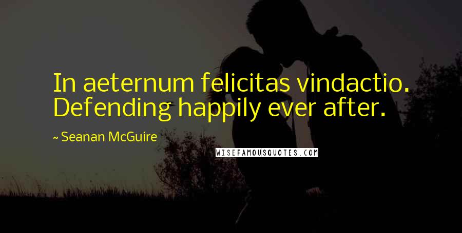 Seanan McGuire Quotes: In aeternum felicitas vindactio. Defending happily ever after.