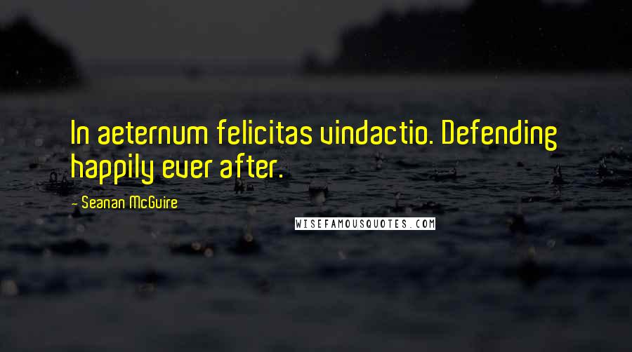 Seanan McGuire Quotes: In aeternum felicitas vindactio. Defending happily ever after.