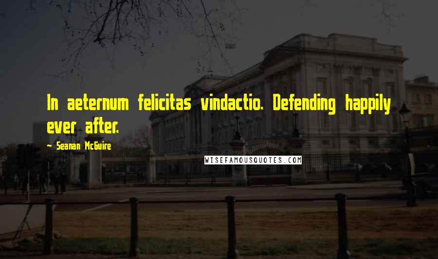 Seanan McGuire Quotes: In aeternum felicitas vindactio. Defending happily ever after.
