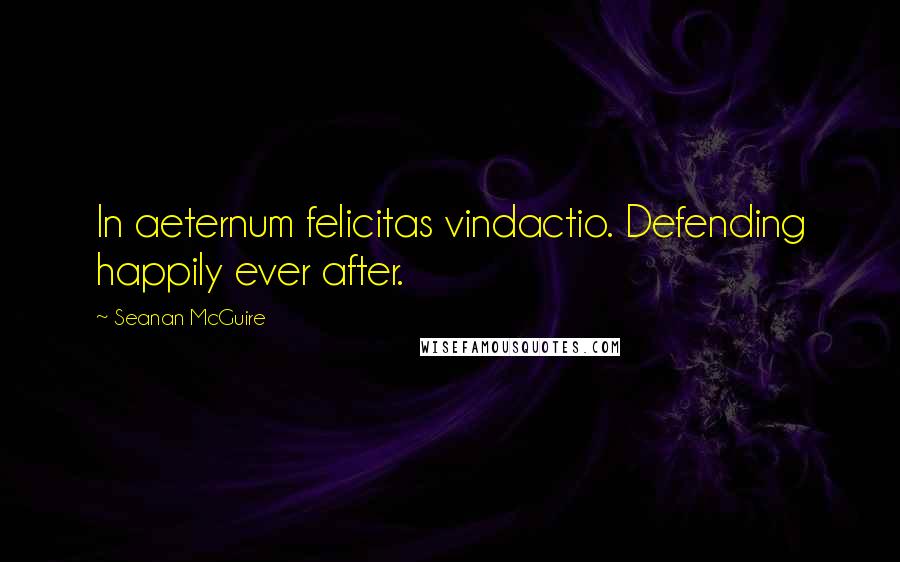 Seanan McGuire Quotes: In aeternum felicitas vindactio. Defending happily ever after.