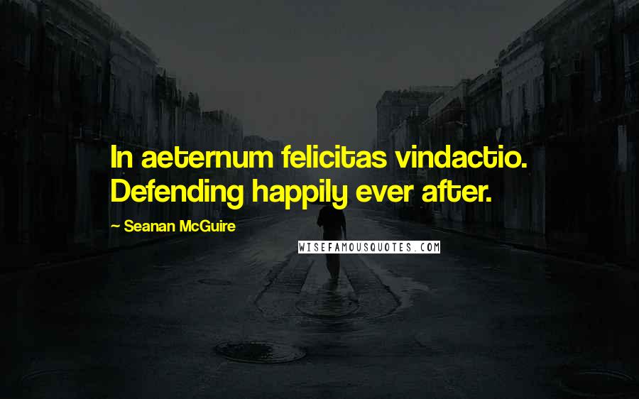 Seanan McGuire Quotes: In aeternum felicitas vindactio. Defending happily ever after.