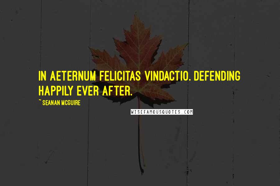 Seanan McGuire Quotes: In aeternum felicitas vindactio. Defending happily ever after.