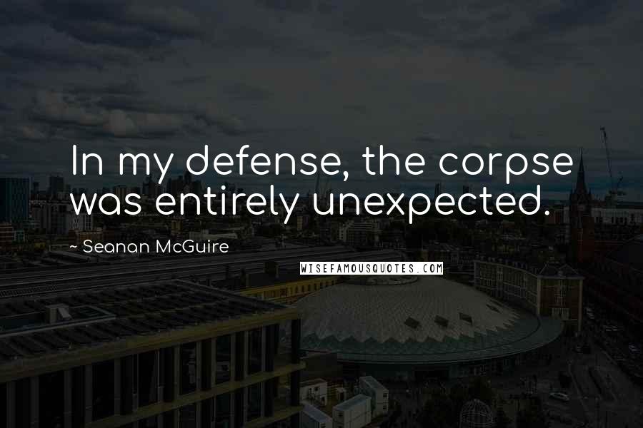 Seanan McGuire Quotes: In my defense, the corpse was entirely unexpected.