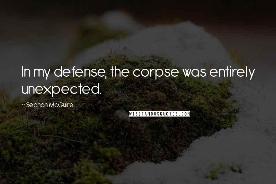 Seanan McGuire Quotes: In my defense, the corpse was entirely unexpected.