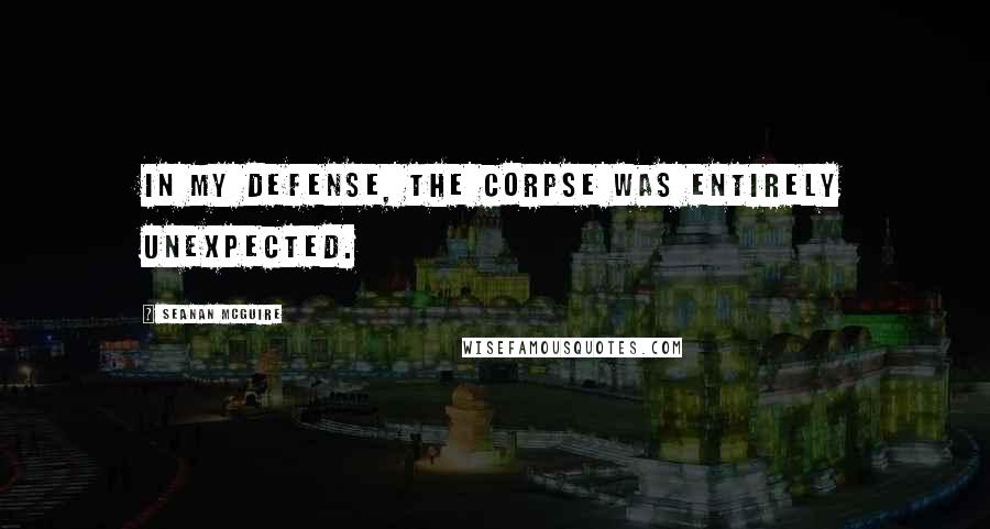 Seanan McGuire Quotes: In my defense, the corpse was entirely unexpected.