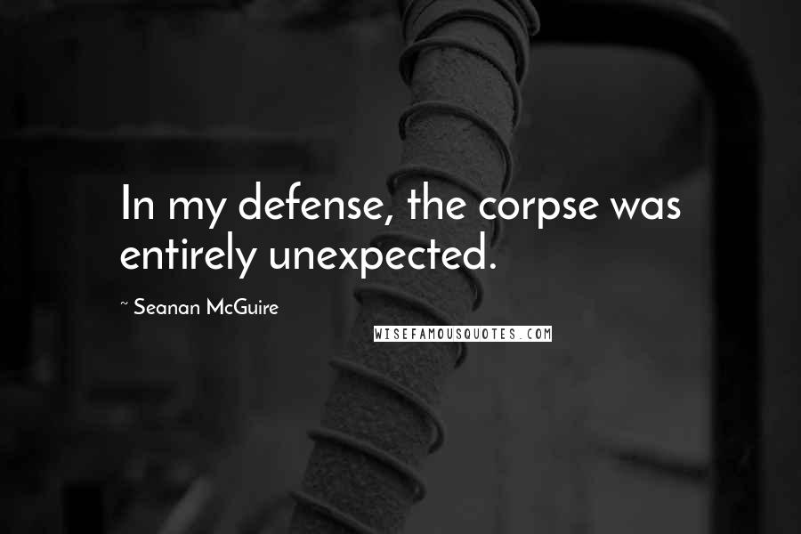 Seanan McGuire Quotes: In my defense, the corpse was entirely unexpected.