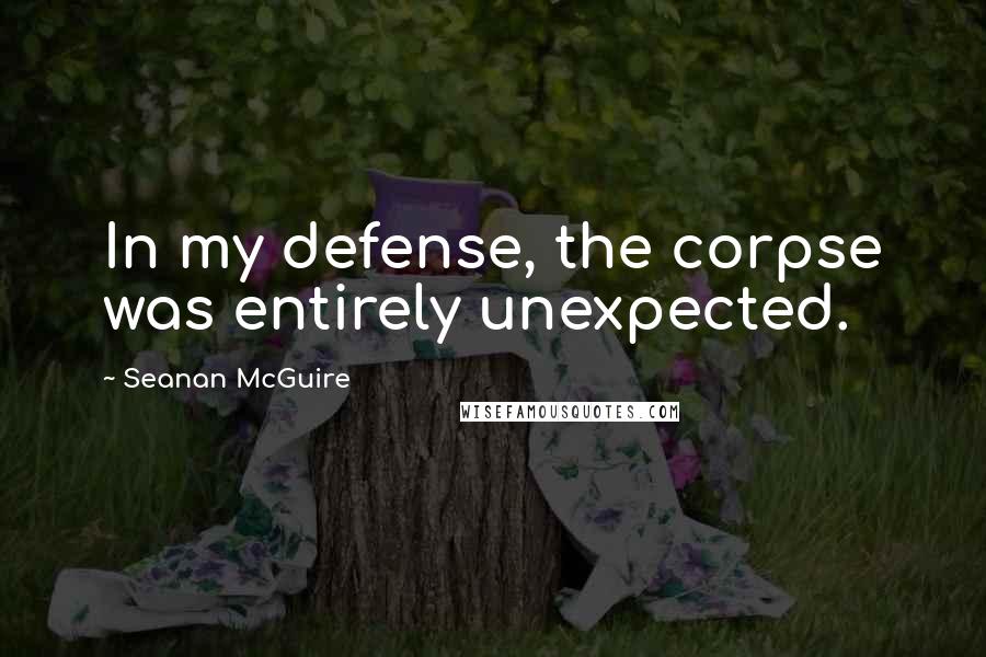 Seanan McGuire Quotes: In my defense, the corpse was entirely unexpected.