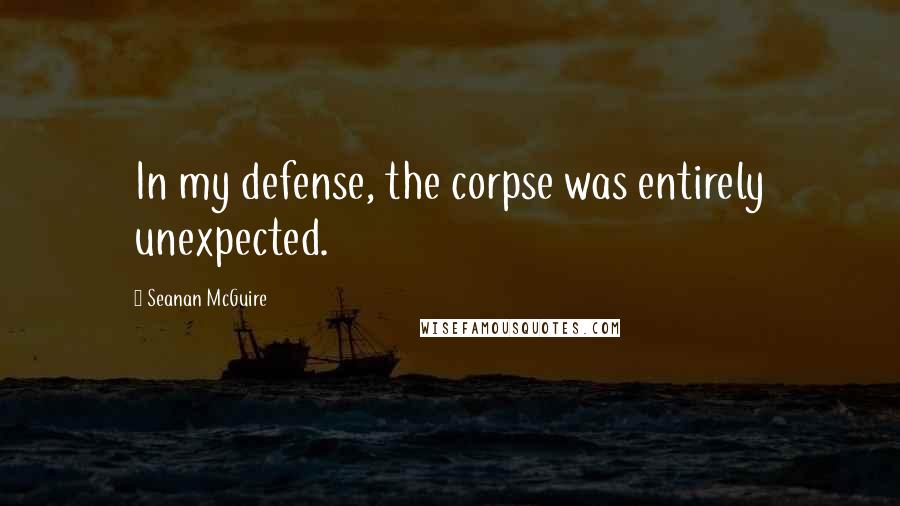 Seanan McGuire Quotes: In my defense, the corpse was entirely unexpected.