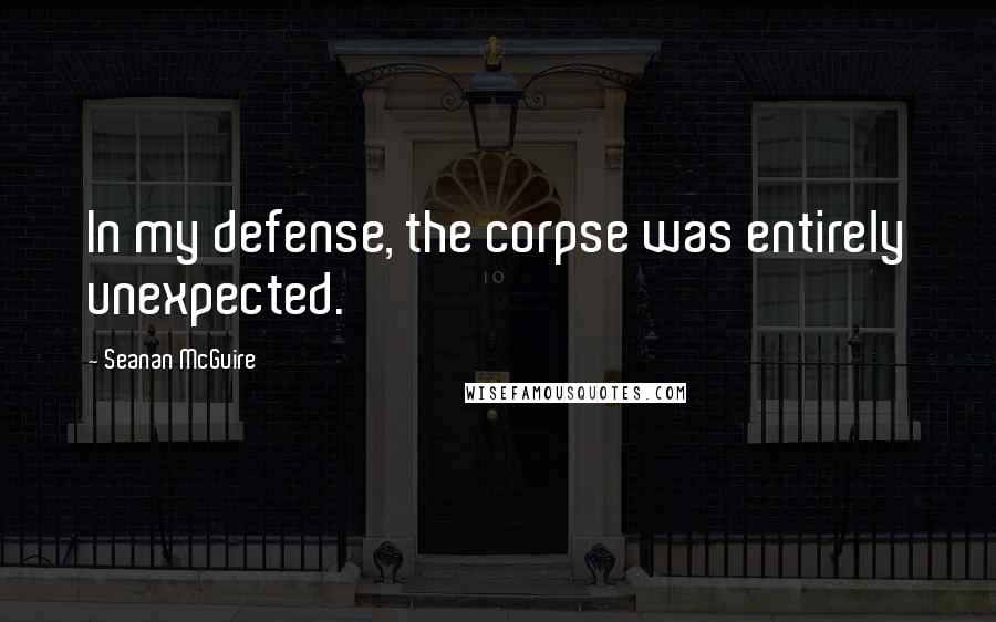 Seanan McGuire Quotes: In my defense, the corpse was entirely unexpected.