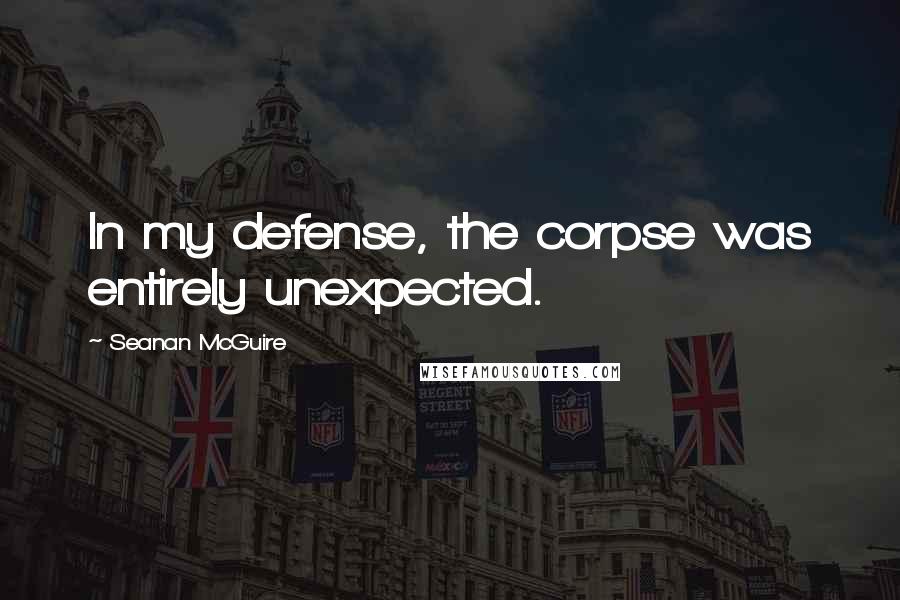 Seanan McGuire Quotes: In my defense, the corpse was entirely unexpected.