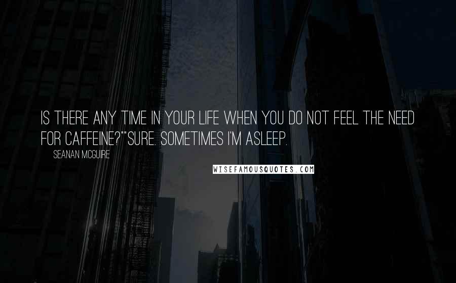 Seanan McGuire Quotes: Is there any time in your life when you do not feel the need for caffeine?""Sure. Sometimes I'm asleep.