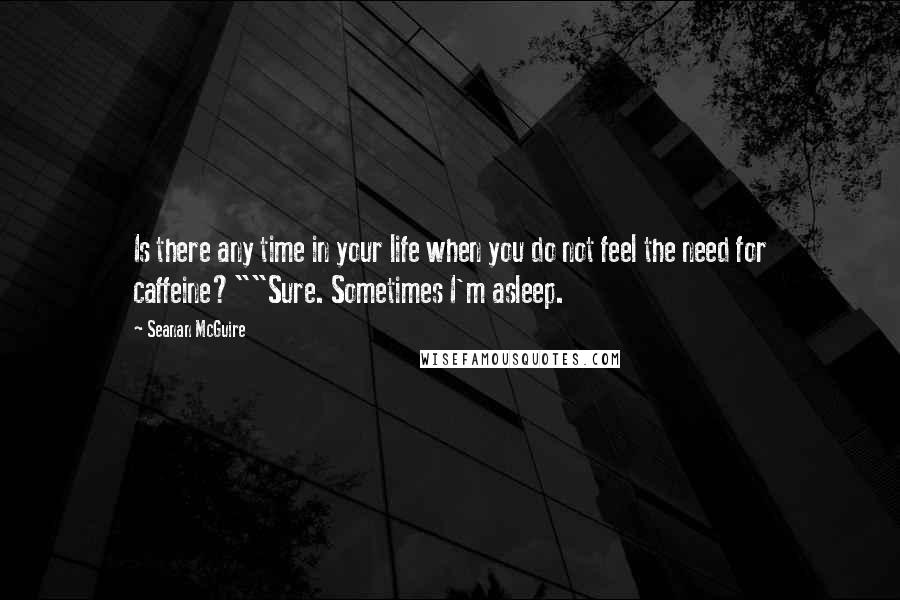 Seanan McGuire Quotes: Is there any time in your life when you do not feel the need for caffeine?""Sure. Sometimes I'm asleep.