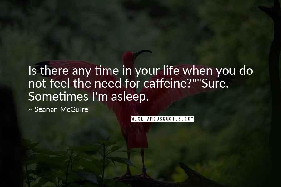 Seanan McGuire Quotes: Is there any time in your life when you do not feel the need for caffeine?""Sure. Sometimes I'm asleep.
