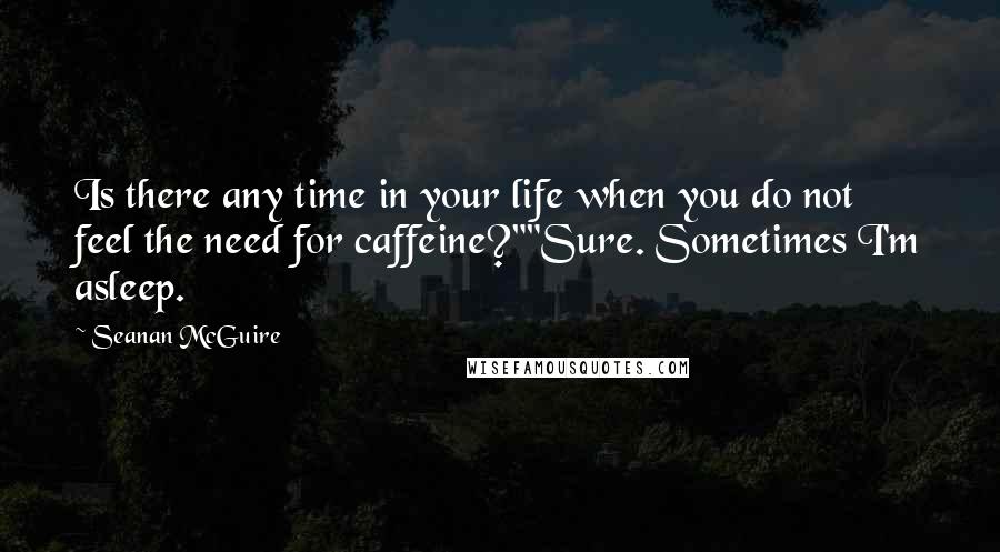 Seanan McGuire Quotes: Is there any time in your life when you do not feel the need for caffeine?""Sure. Sometimes I'm asleep.