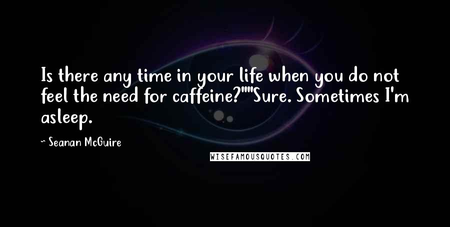 Seanan McGuire Quotes: Is there any time in your life when you do not feel the need for caffeine?""Sure. Sometimes I'm asleep.