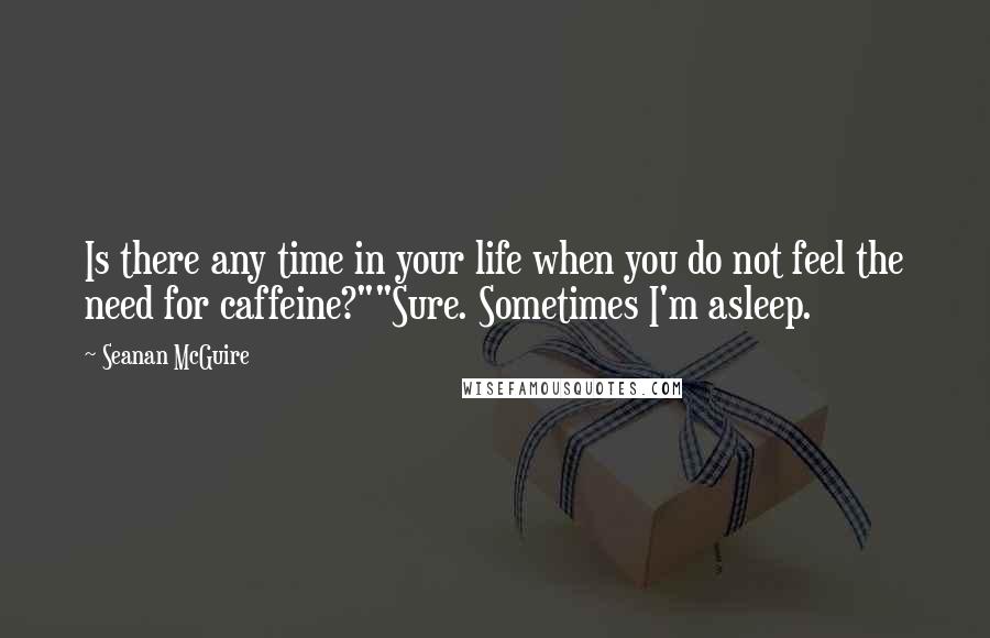 Seanan McGuire Quotes: Is there any time in your life when you do not feel the need for caffeine?""Sure. Sometimes I'm asleep.