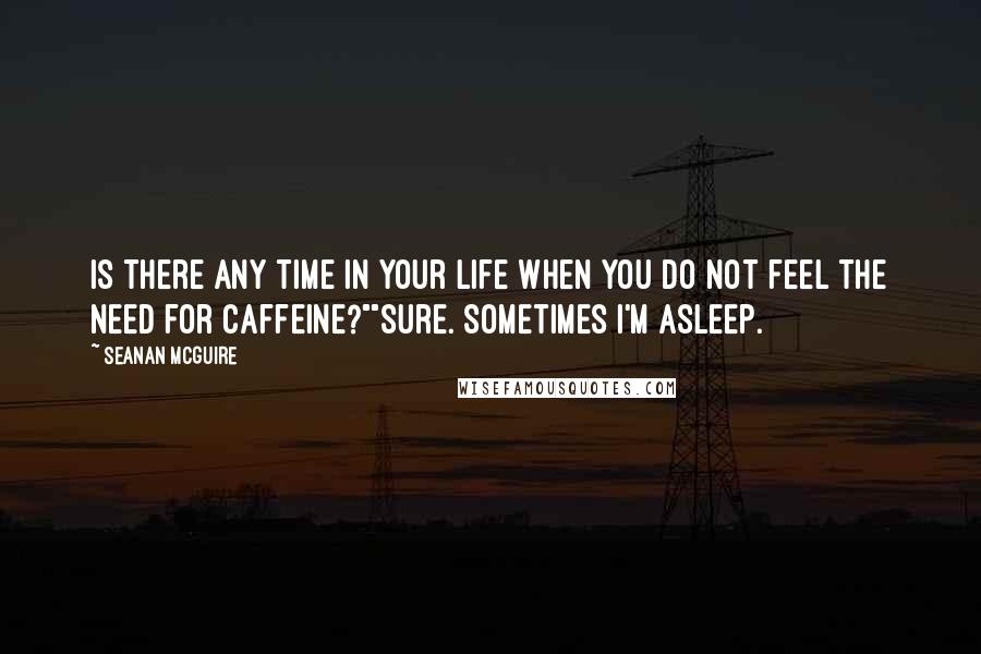 Seanan McGuire Quotes: Is there any time in your life when you do not feel the need for caffeine?""Sure. Sometimes I'm asleep.