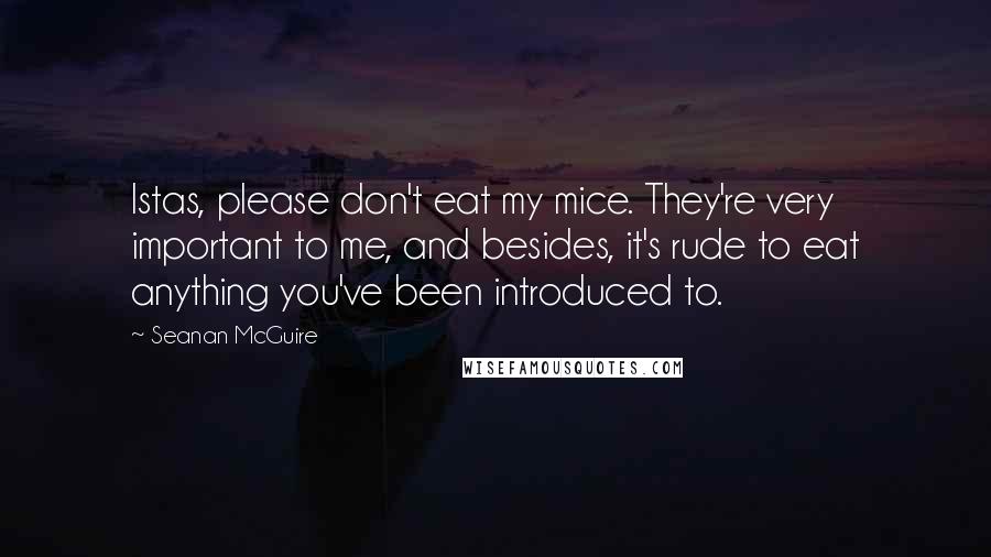 Seanan McGuire Quotes: Istas, please don't eat my mice. They're very important to me, and besides, it's rude to eat anything you've been introduced to.