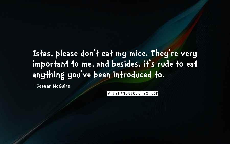 Seanan McGuire Quotes: Istas, please don't eat my mice. They're very important to me, and besides, it's rude to eat anything you've been introduced to.