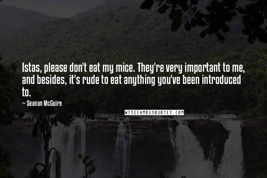 Seanan McGuire Quotes: Istas, please don't eat my mice. They're very important to me, and besides, it's rude to eat anything you've been introduced to.