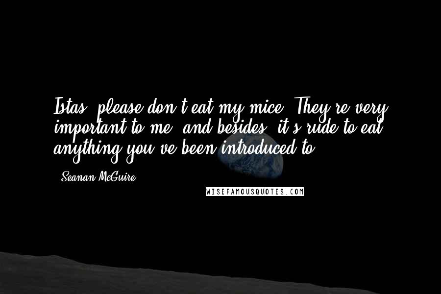 Seanan McGuire Quotes: Istas, please don't eat my mice. They're very important to me, and besides, it's rude to eat anything you've been introduced to.