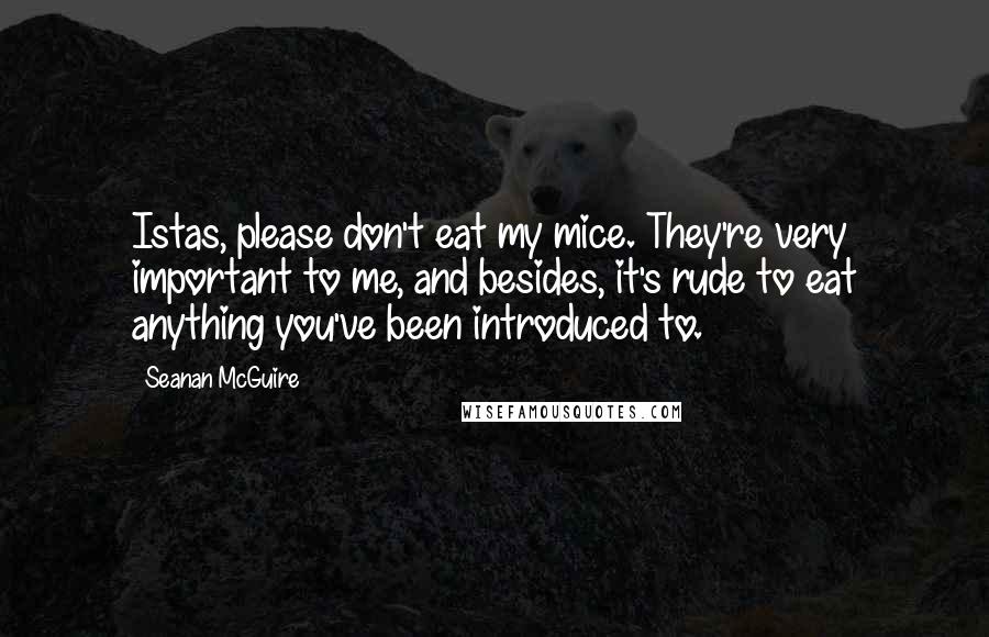 Seanan McGuire Quotes: Istas, please don't eat my mice. They're very important to me, and besides, it's rude to eat anything you've been introduced to.