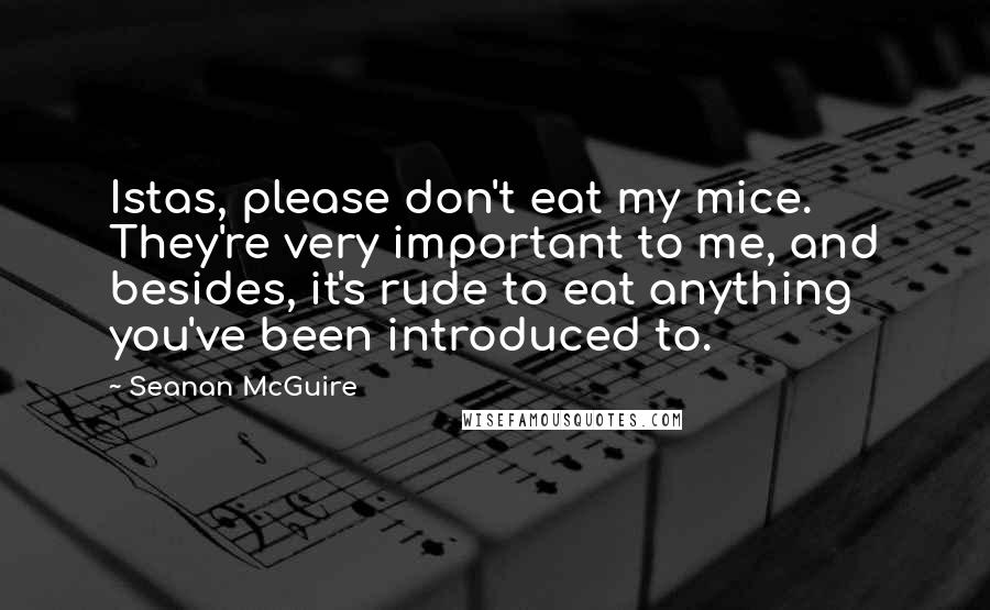 Seanan McGuire Quotes: Istas, please don't eat my mice. They're very important to me, and besides, it's rude to eat anything you've been introduced to.