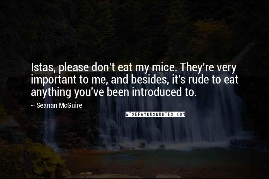 Seanan McGuire Quotes: Istas, please don't eat my mice. They're very important to me, and besides, it's rude to eat anything you've been introduced to.