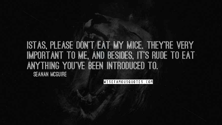 Seanan McGuire Quotes: Istas, please don't eat my mice. They're very important to me, and besides, it's rude to eat anything you've been introduced to.