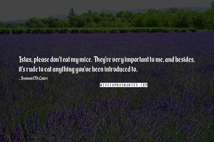 Seanan McGuire Quotes: Istas, please don't eat my mice. They're very important to me, and besides, it's rude to eat anything you've been introduced to.