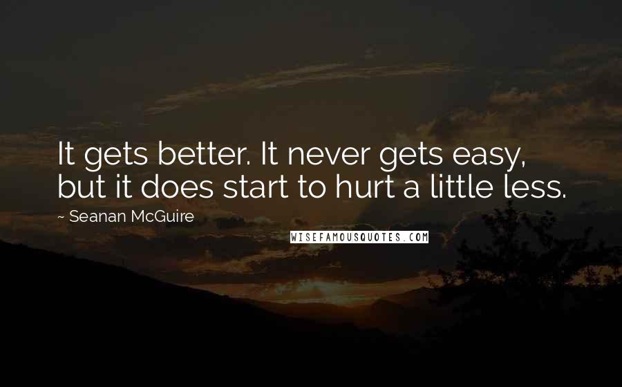 Seanan McGuire Quotes: It gets better. It never gets easy, but it does start to hurt a little less.