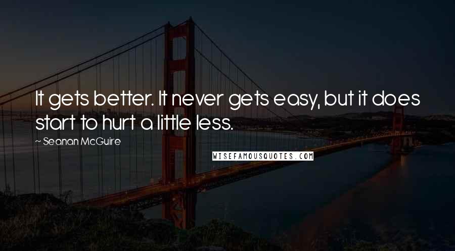 Seanan McGuire Quotes: It gets better. It never gets easy, but it does start to hurt a little less.