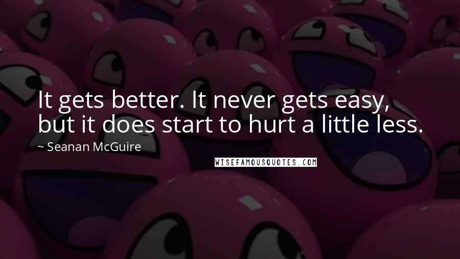 Seanan McGuire Quotes: It gets better. It never gets easy, but it does start to hurt a little less.